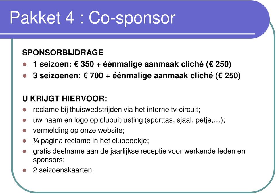 uw naam en logo op clubuitrusting (sporttas, sjaal, petje, ); vermelding op onze website; ¼ pagina reclame