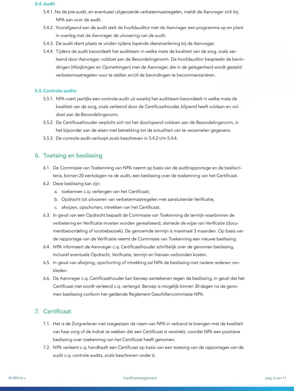 De audit dient plaats te vinden tijdens lopende dienstverlening bij de Aanvrager. 5.4.