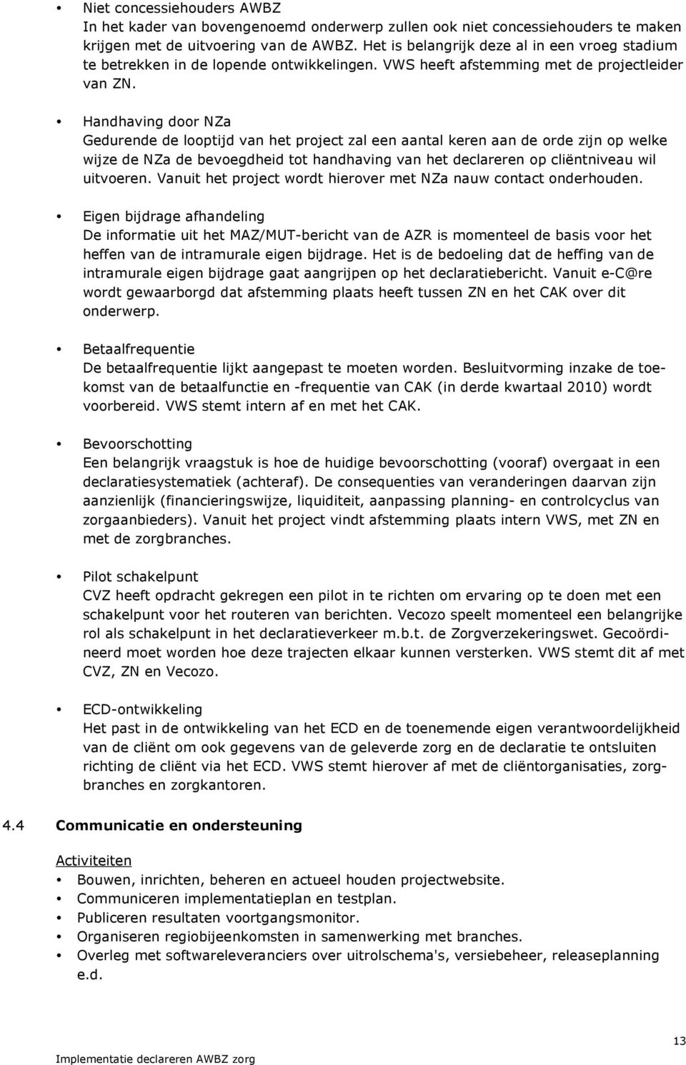 Handhaving door NZa Gedurende de looptijd van het project zal een aantal keren aan de orde zijn op welke wijze de NZa de bevoegdheid tot handhaving van het declareren op cliëntniveau wil uitvoeren.