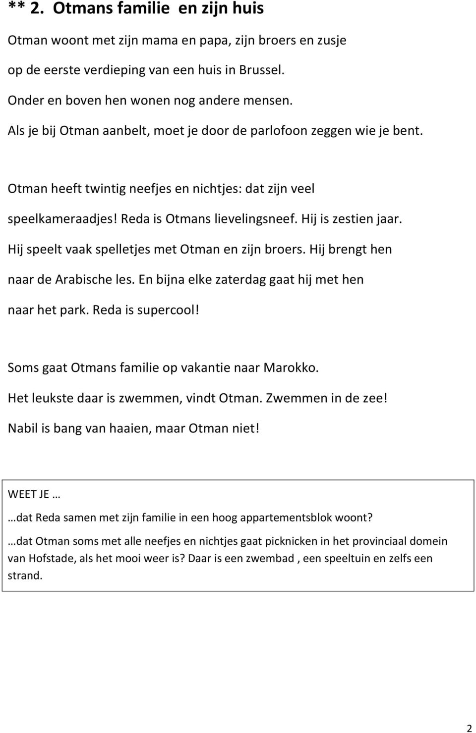 Hij speelt vaak spelletjes met Otman en zijn broers. Hij brengt hen naar de Arabische les. En bijna elke zaterdag gaat hij met hen naar het park. Reda is supercool!