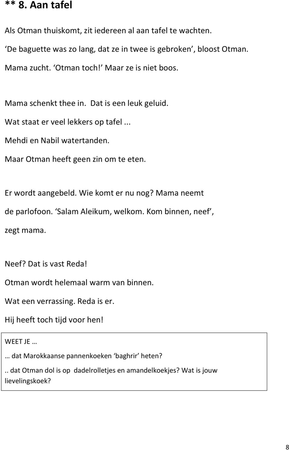 Er wordt aangebeld. Wie komt er nu nog? Mama neemt de parlofoon. Salam Aleikum, welkom. Kom binnen, neef, zegt mama. Neef? Dat is vast Reda!