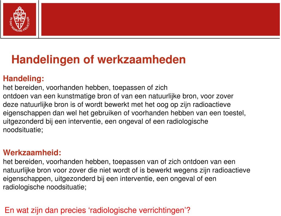 een ongeval of een radiologische noodsituatie; Werkzaamheid: het bereiden, voorhanden hebben, toepassen van of zich ontdoen van een natuurlijke bron voor zover die niet wordt of