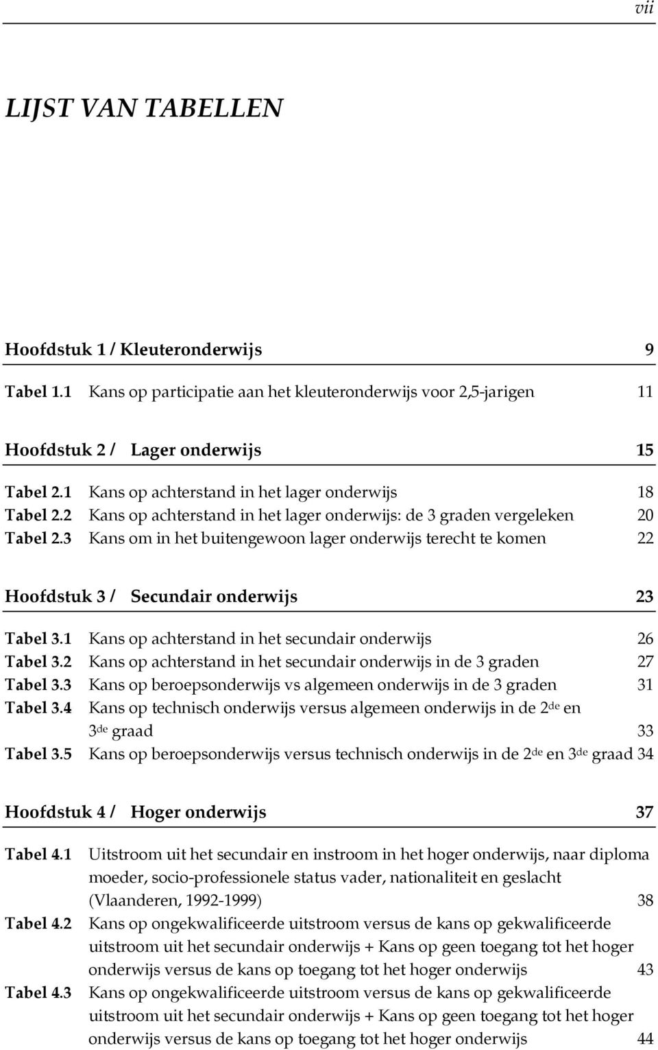 3 Kans om in het buitengewoon lager onderwijs terecht te komen 22 Hoofdstuk 3 / Secundair onderwijs 23 Tabel 3.1 Kans op achterstand in het secundair onderwijs 26 Tabel 3.