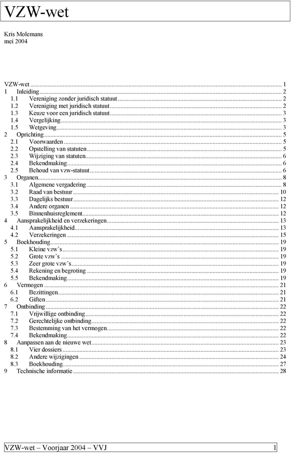 .. 6 3 Organen... 8 3.1 Algemene vergadering... 8 3.2 Raad van bestuur... 10 3.3 Dagelijks bestuur... 12 3.4 Andere organen... 12 3.5 Binnenhuisreglement... 12 4 Aansprakelijkheid en verzekeringen.