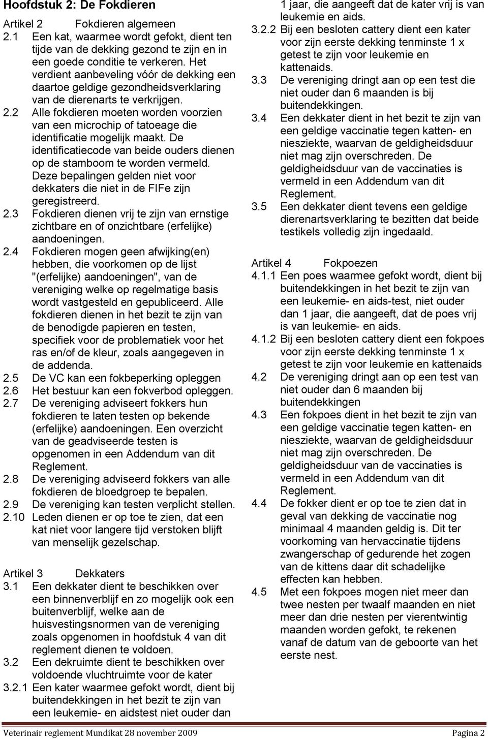 2 Alle fokdieren moeten worden voorzien van een microchip of tatoeage die identificatie mogelijk maakt. De identificatiecode van beide ouders dienen op de stamboom te worden vermeld.