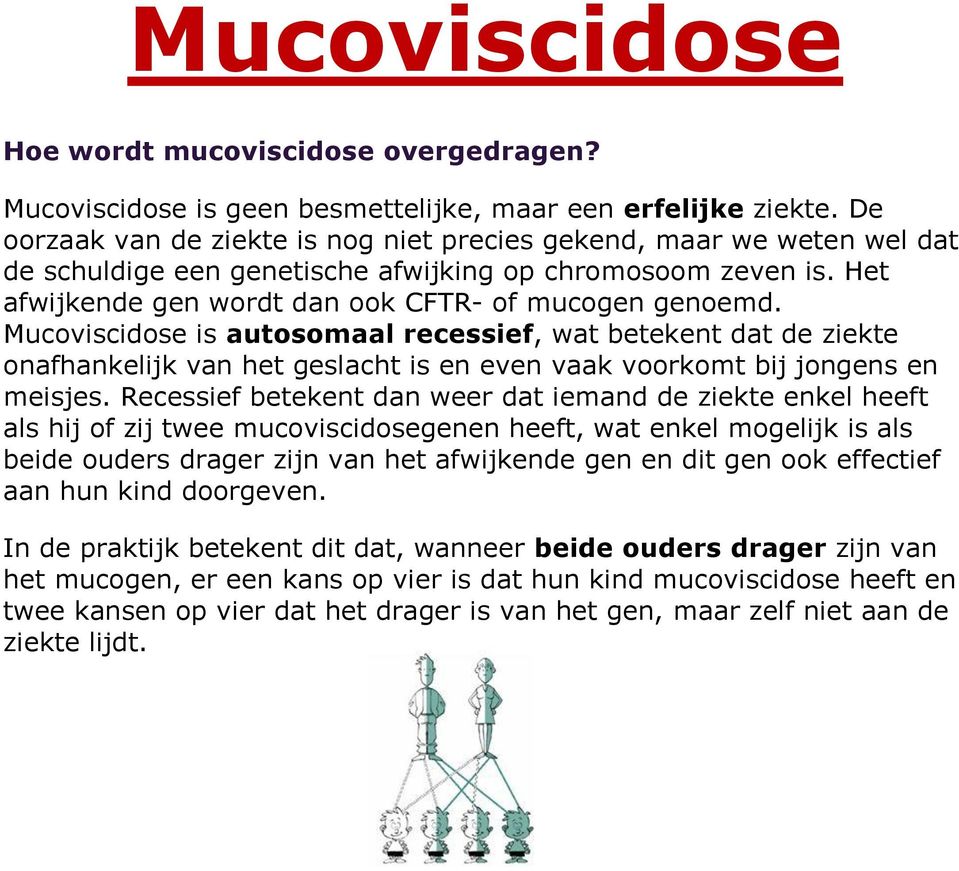 Mucoviscidose is autosomaal recessief, wat betekent dat de ziekte onafhankelijk van het geslacht is en even vaak voorkomt bij jongens en meisjes.