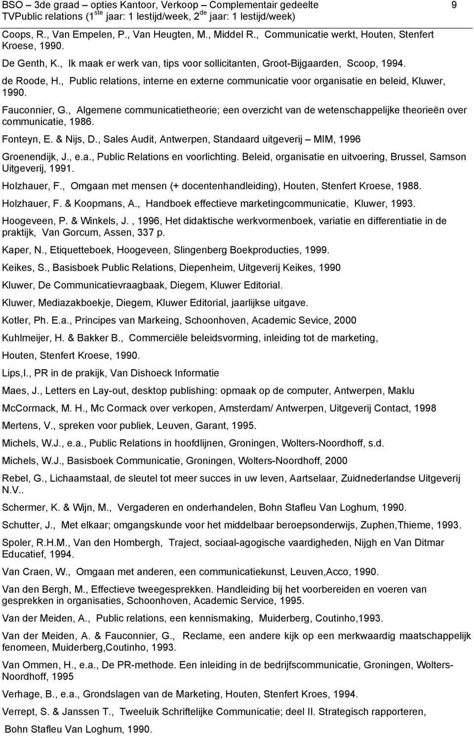 , Algemene communicatietheorie; een overzicht van de wetenschappelijke theorieën over communicatie, 1986. Fonteyn, E. & Nijs, D., Sales Audit, Antwerpen, Standaard uitgeverij MIM, 1996 Groenendijk, J.