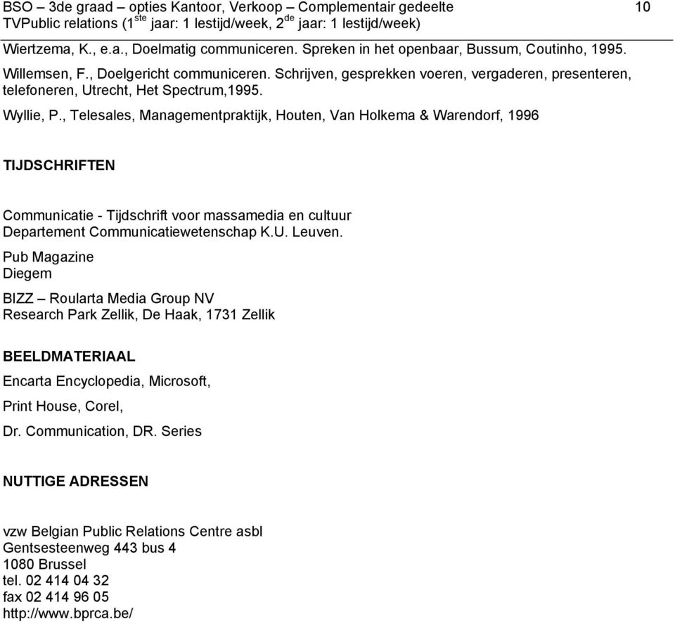 , Telesales, Managementpraktijk, Houten, Van Holkema & Warendorf, 1996 TIJDSCHRIFTEN Communicatie - Tijdschrift voor massamedia en cultuur Departement Communicatiewetenschap K.U. Leuven.