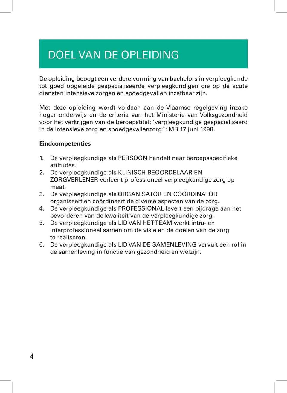 Met deze opleiding wordt voldaan aan de Vlaamse regelgeving inzake hoger onderwijs en de criteria van het Ministerie van Volksgezondheid voor het verkrijgen van de beroepstitel: verpleegkundige