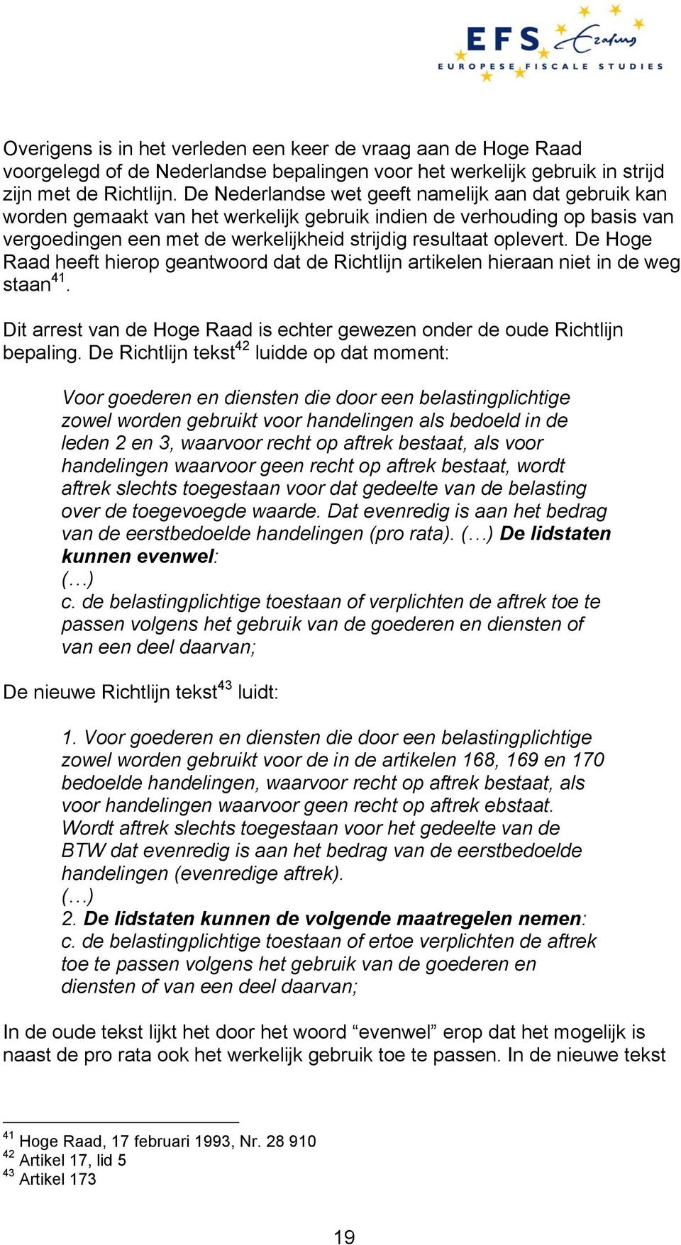 De Hoge Raad heeft hierop geantwoord dat de Richtlijn artikelen hieraan niet in de weg staan 41. Dit arrest van de Hoge Raad is echter gewezen onder de oude Richtlijn bepaling.