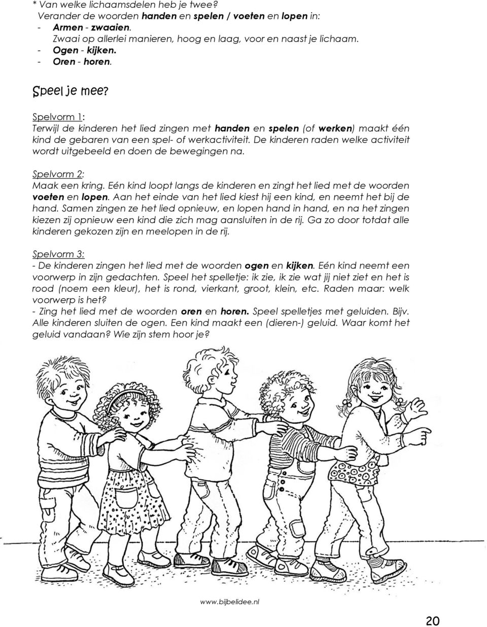 De kinderen raden welke activiteit wordt uitgebeeld en doen de bewegingen na. Spelvorm 2: Maak een kring. Eén kind loopt langs de kinderen en zingt het lied met de woorden voeten en lopen.