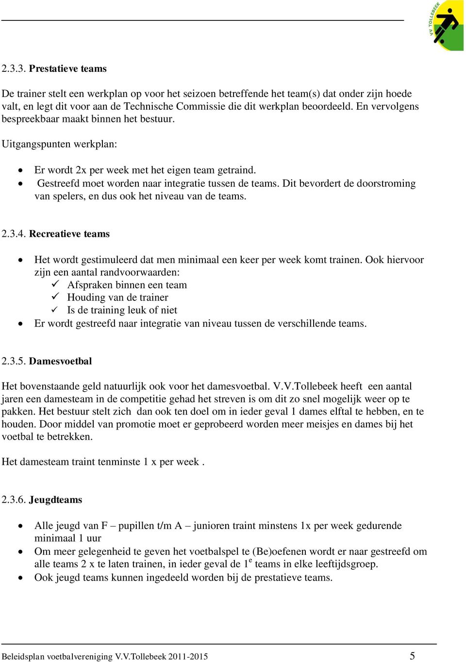 Dit bevordert de doorstroming van spelers, en dus ook het niveau van de teams. 2.3.4. Recreatieve teams Het wordt gestimuleerd dat men minimaal een keer per week komt trainen.