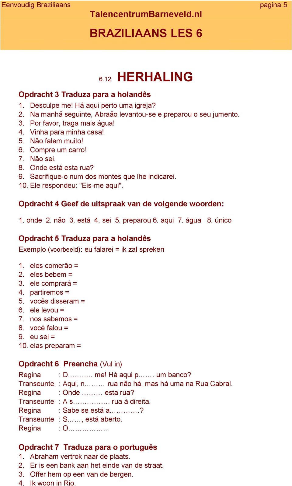 Opdracht 4 Geef de uitspraak van de volgende woorden: 1. onde 2. não 3. está 4. sei 5. preparou 6. aqui 7. água 8.