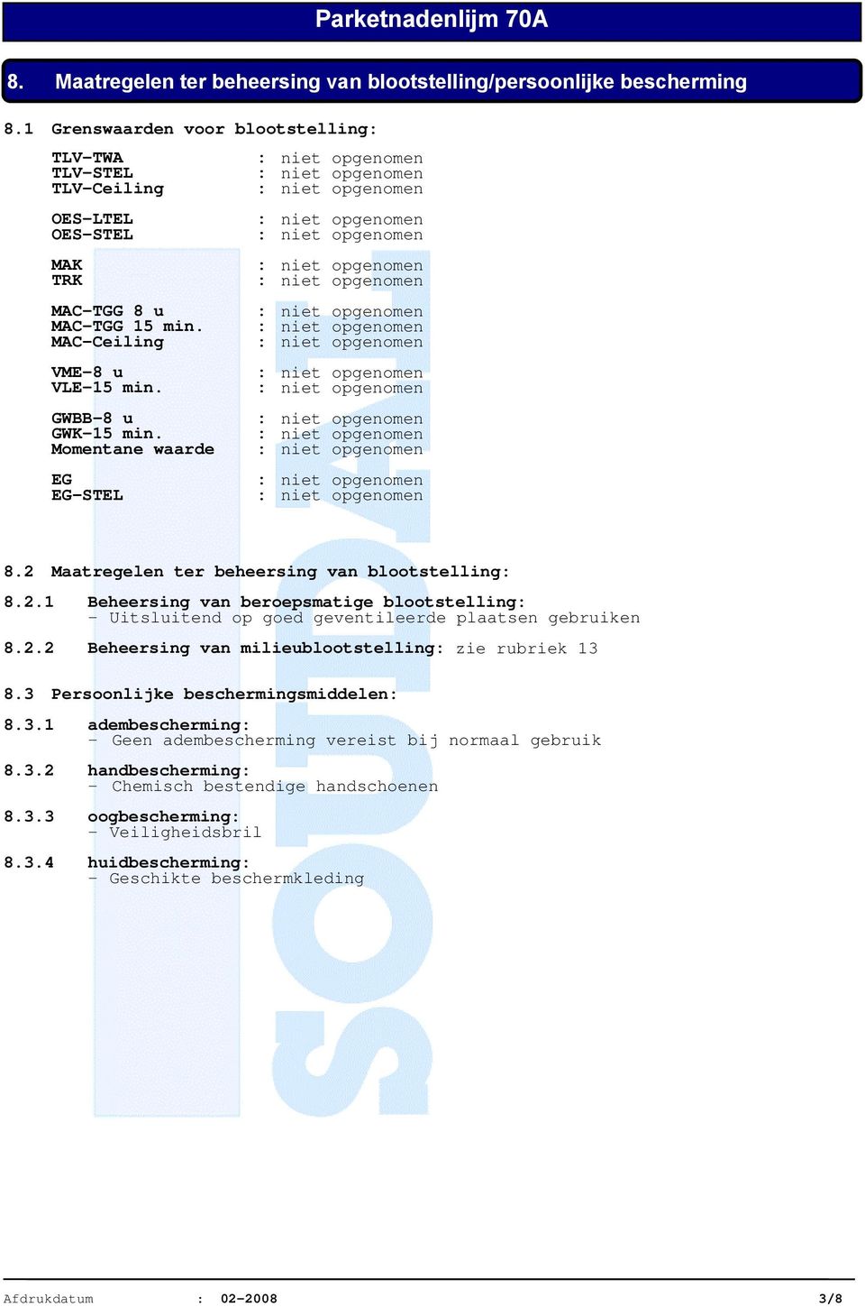 2.2 Beheersing van milieublootstelling: zie rubriek 13 8.3 Persoonlijke beschermingsmiddelen: 8.3.1 adembescherming: - Geen adembescherming vereist bij normaal gebruik 8.3.2 handbescherming: - Chemisch bestendige handschoenen 8.