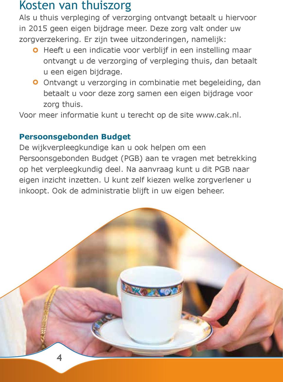 Ontvangt u verzorging in combinatie met begeleiding, dan betaalt u voor deze zorg samen een eigen bijdrage voor zorg thuis. Voor meer informatie kunt u terecht op de site www.cak.nl.