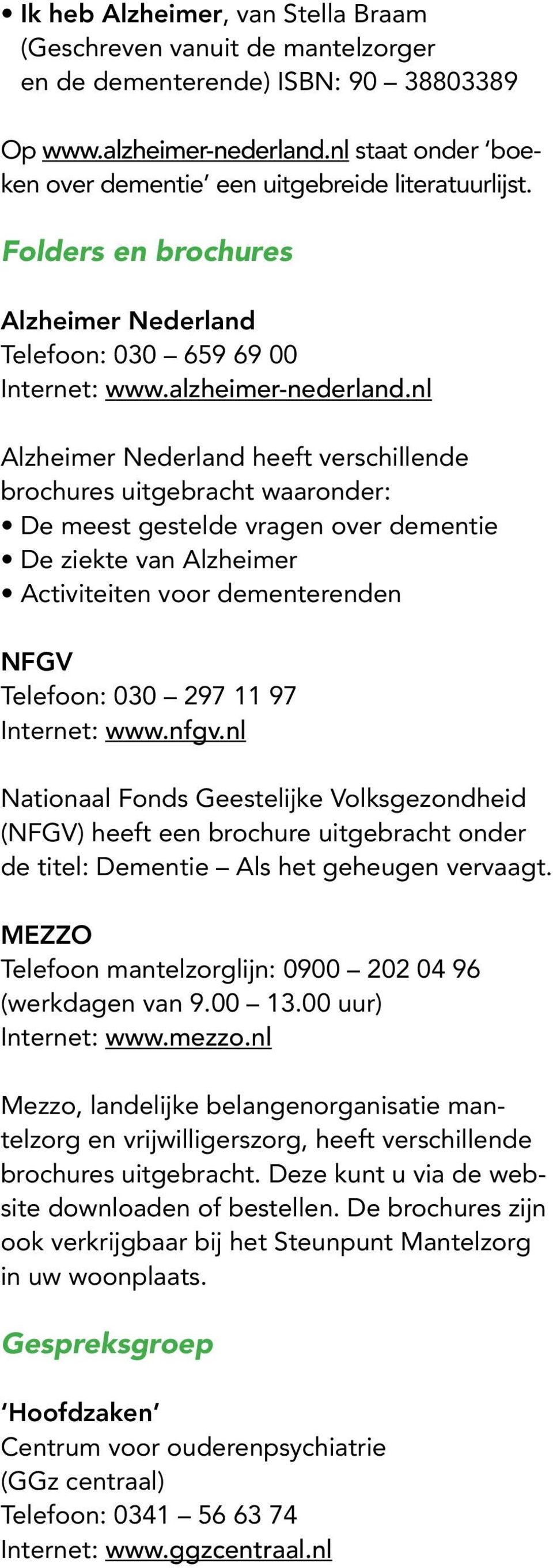 nl Alzheimer Nederland heeft verschillende brochures uitgebracht waaronder: De meest gestelde vragen over dementie De ziekte van Alzheimer Activiteiten voor dementerenden NFGV Telefoon: 030 297 11 97