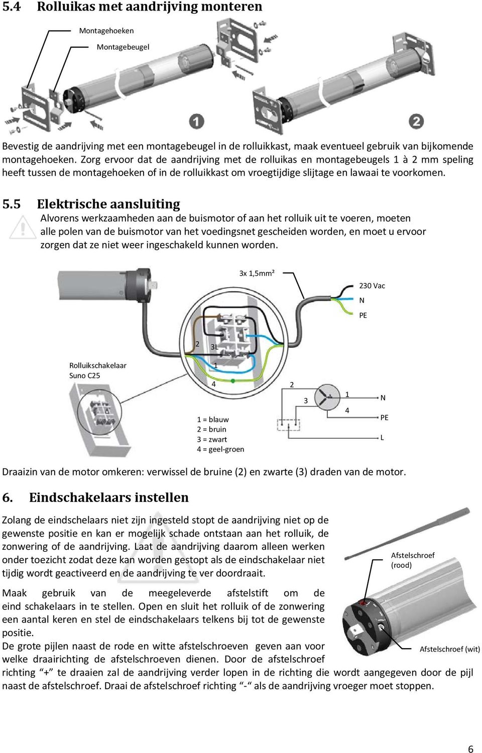 5 Elektrische aansluiting Alvorens werkzaamheden aan de buismotor of aan het rolluik uit te voeren, moeten alle polen van de buismotor van het voedingsnet gescheiden worden, en moet u ervoor zorgen