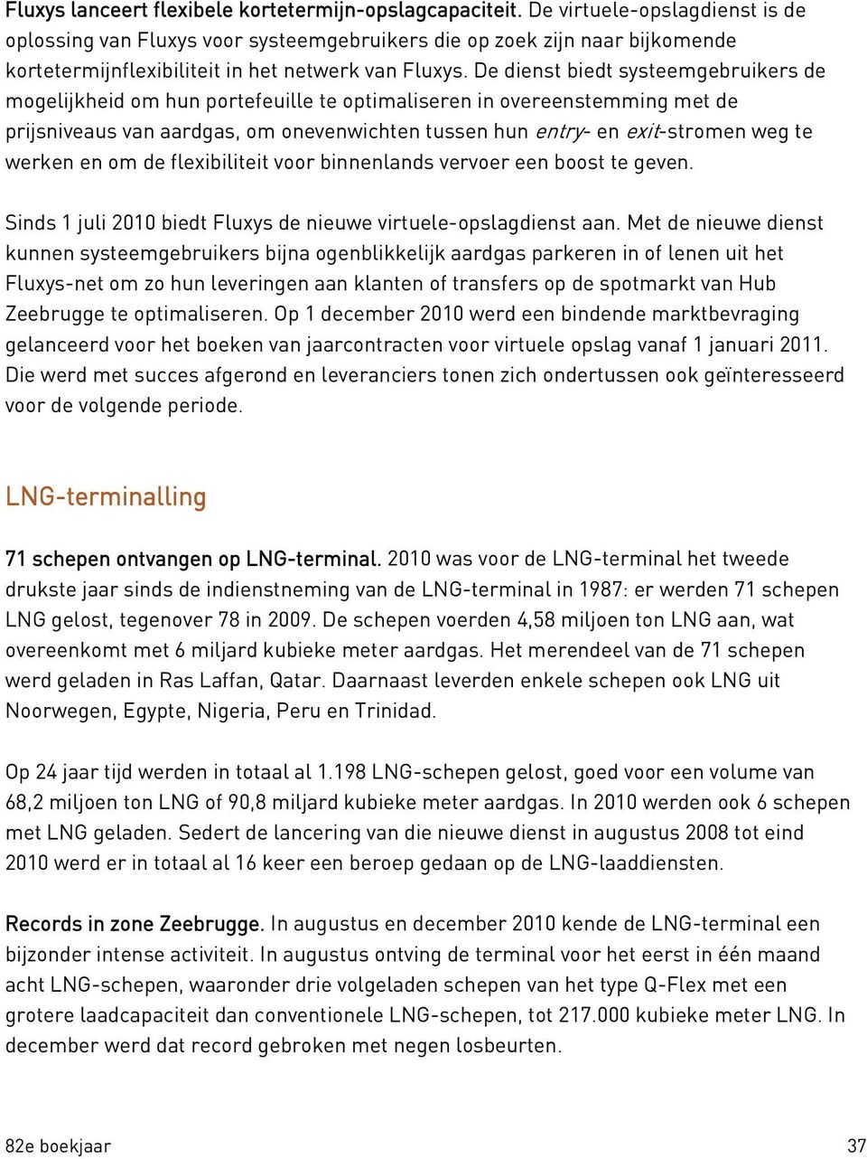 De dienst biedt systeemgebruikers de mogelijkheid om hun portefeuille te optimaliseren in overeenstemming met de prijsniveaus van aardgas, om onevenwichten tussen hun entry- en exit-stromen weg te