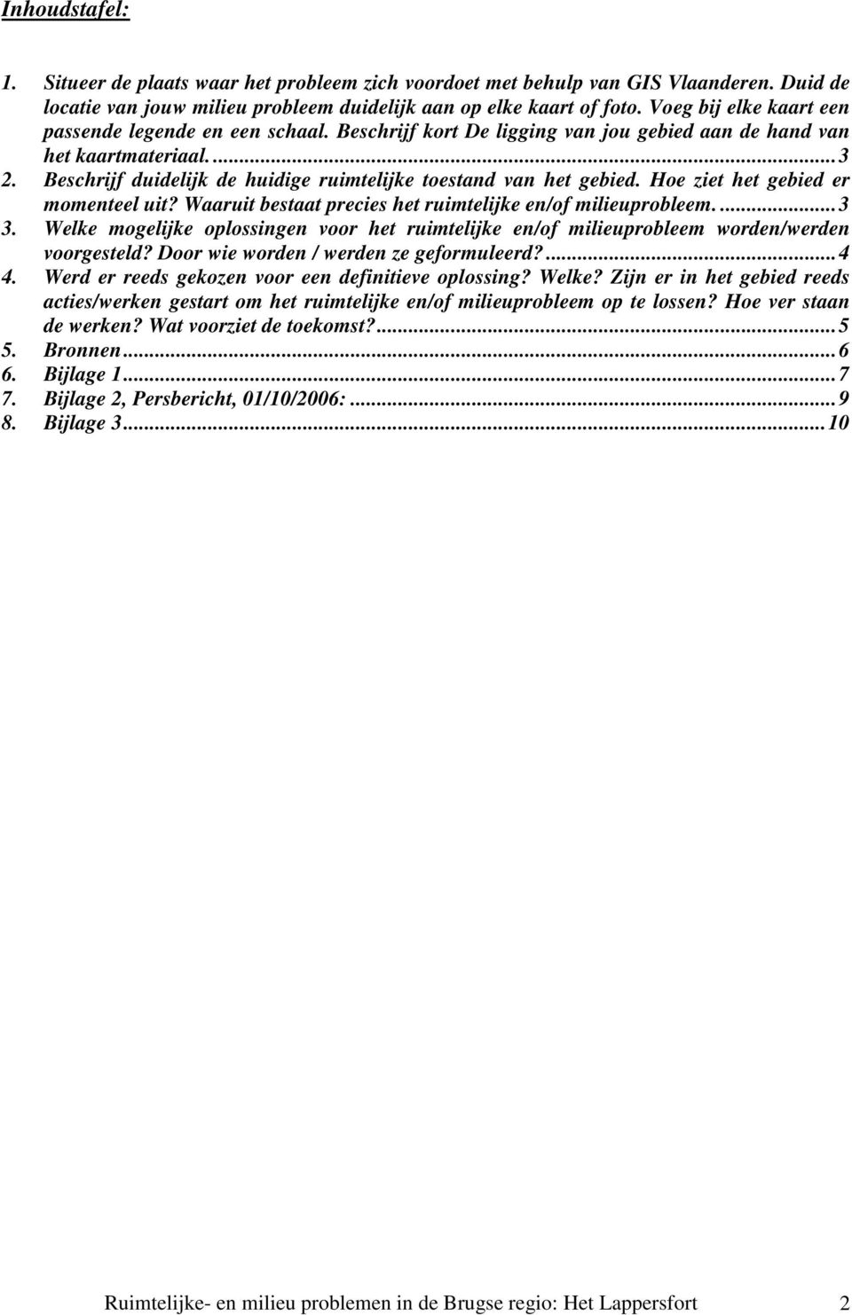 Beschrijf duidelijk de huidige ruimtelijke toestand van het gebied. Hoe ziet het gebied er momenteel uit? Waaruit bestaat precies het ruimtelijke en/of milieuprobleem.... 3 3.