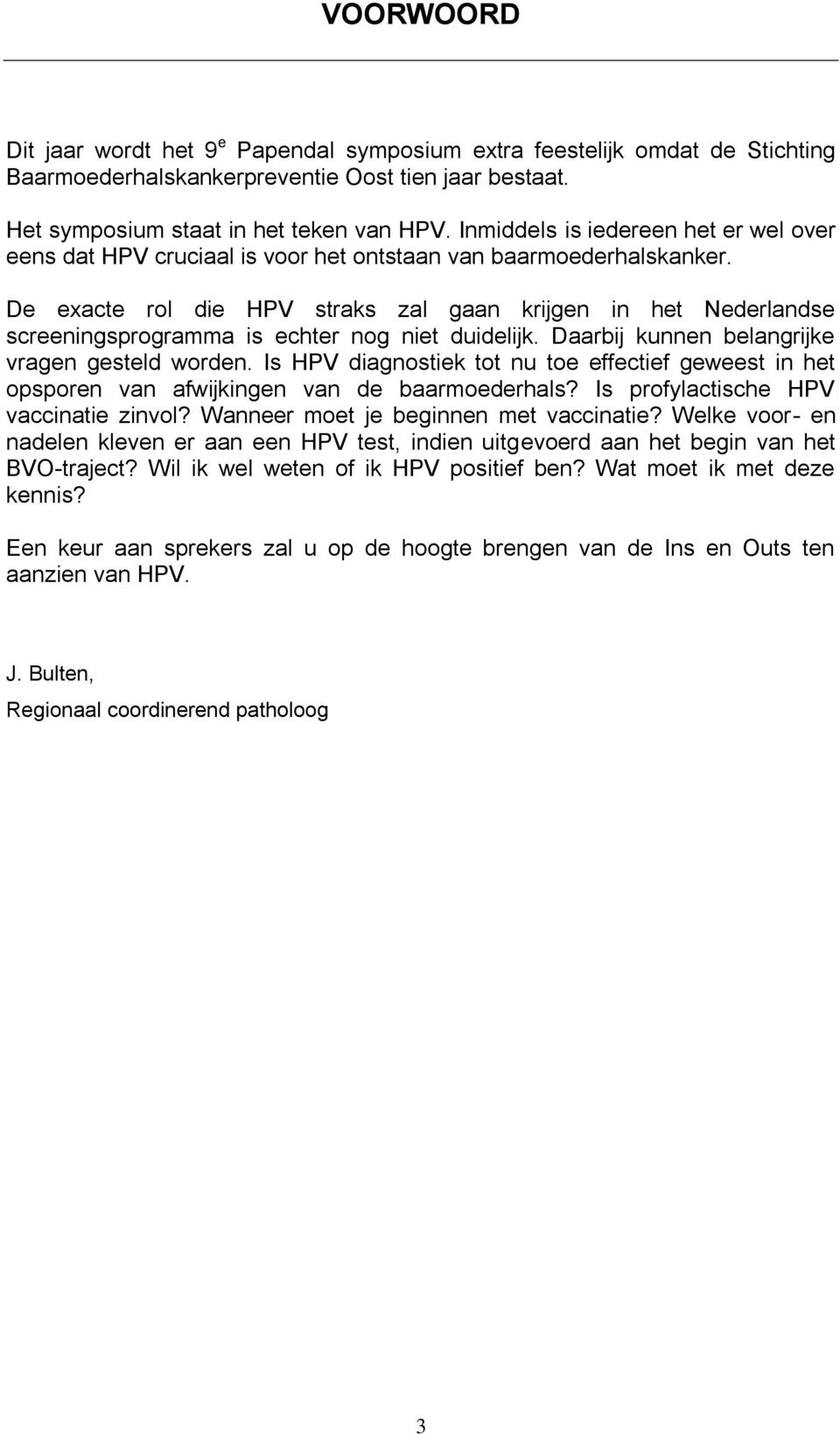 De exacte rol die HPV straks zal gaan krijgen in het Nederlandse screeningsprogramma is echter nog niet duidelijk. Daarbij kunnen belangrijke vragen gesteld worden.