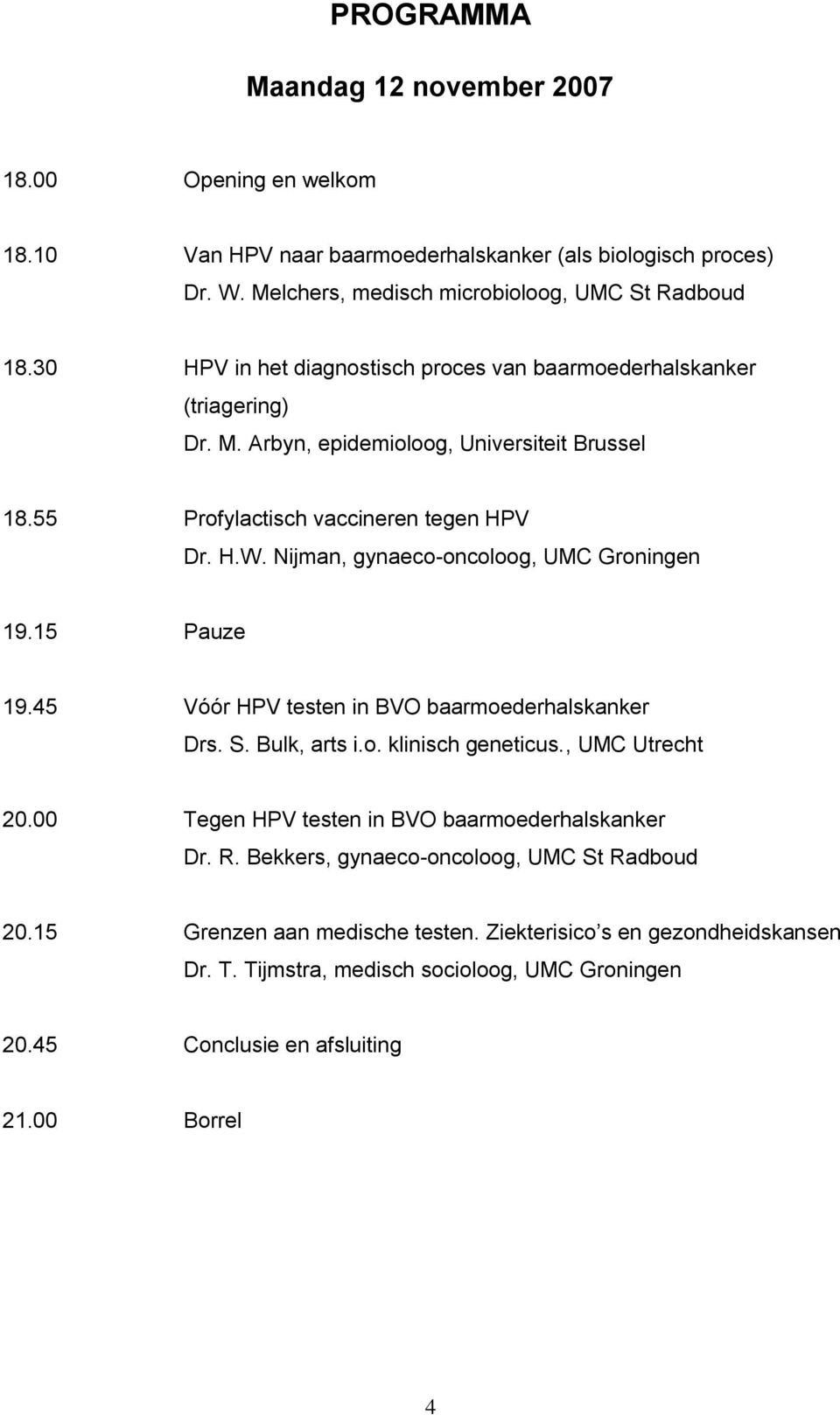 Nijman, gynaeco-oncoloog, UMC Groningen 19.15 Pauze 19.45 Vóór HPV testen in BVO baarmoederhalskanker Drs. S. Bulk, arts i.o. klinisch geneticus., UMC Utrecht 20.