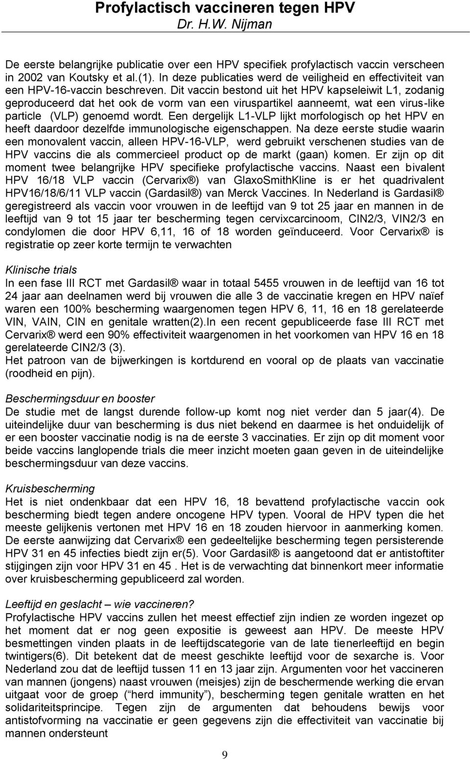 Dit vaccin bestond uit het HPV kapseleiwit L1, zodanig geproduceerd dat het ook de vorm van een viruspartikel aanneemt, wat een virus-like particle (VLP) genoemd wordt.