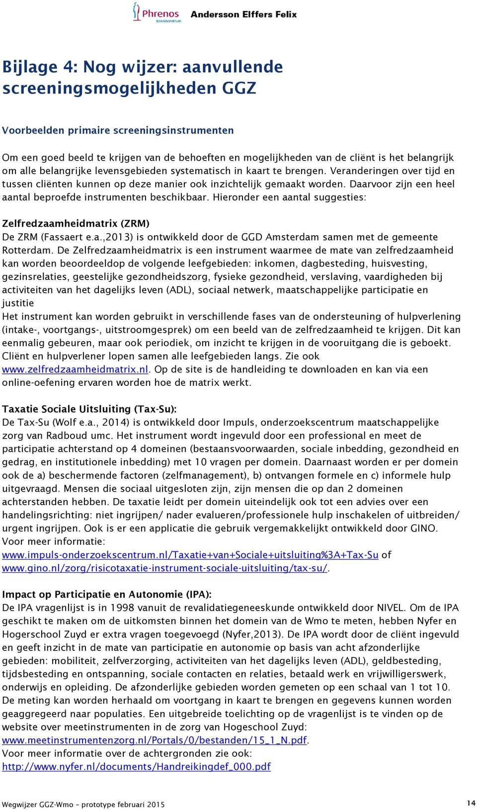 Daarvoor zijn een heel aantal beproefde instrumenten beschikbaar. Hieronder een aantal suggesties: Zelfredzaamheidmatrix (ZRM) De ZRM (Fassaert e.a.,2013) is ontwikkeld door de GGD Amsterdam samen met de gemeente Rotterdam.