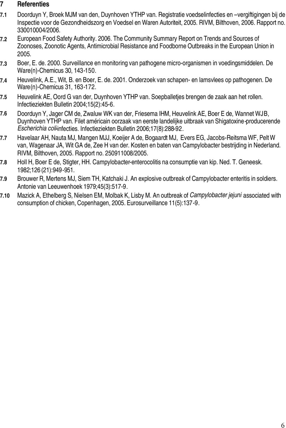 7.3 Boer, E. de. 2000. Surveillance en monitoring van pathogene micro-organismen in voedingsmiddelen. De Ware(n)-Chemicus 30, 143-150. 7.4 Heuvelink, A.E., Wit, B. en Boer, E. de. 2001.