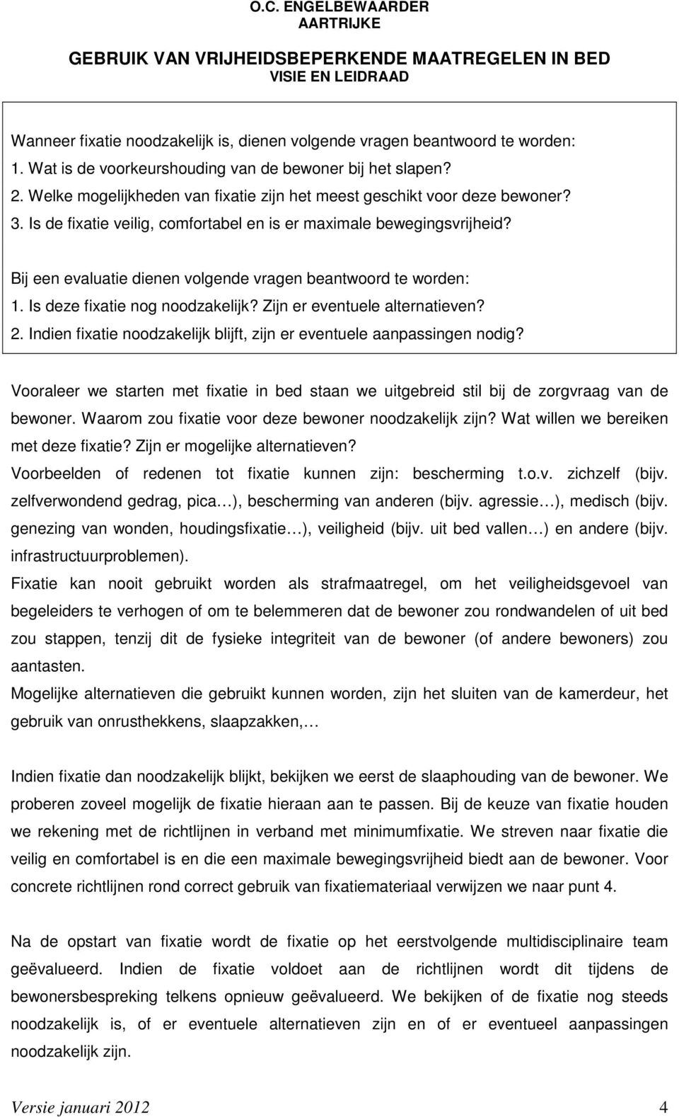 Bij een evaluatie dienen volgende vragen beantwoord te worden: 1. Is deze fixatie nog noodzakelijk? Zijn er eventuele alternatieven? 2.