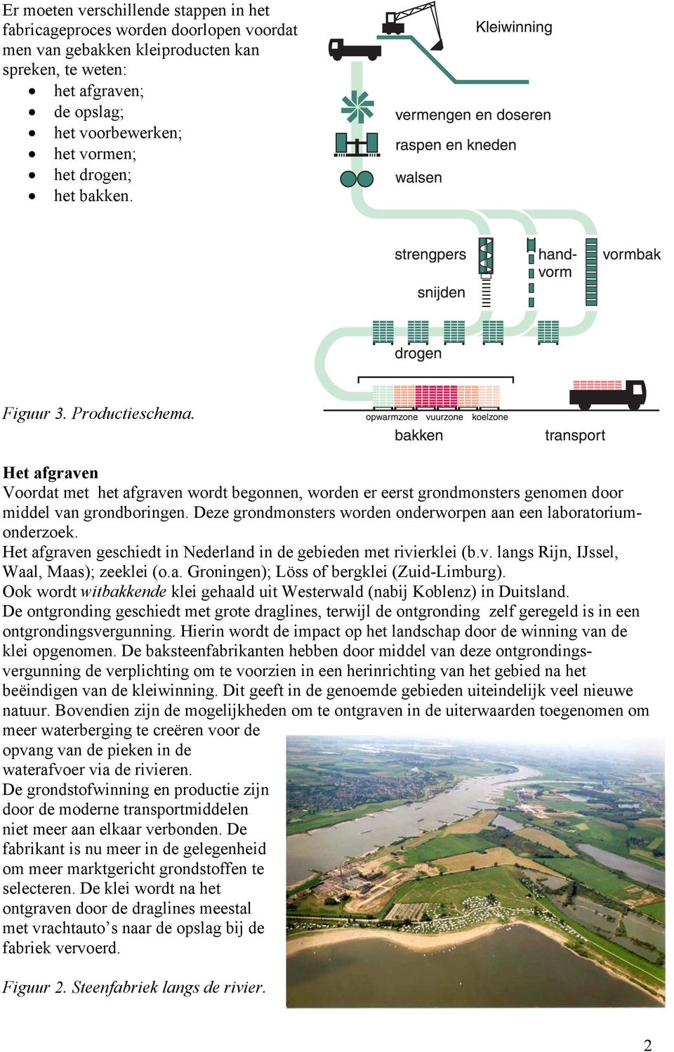 Deze grondmonsters worden onderworpen aan een laboratoriumonderzoek. Het afgraven geschiedt in Nederland in de gebieden met rivierklei (b.v. langs Rijn, IJssel, Waal, Maas); zeeklei (o.a. Groningen); Löss of bergklei (Zuid-Limburg).