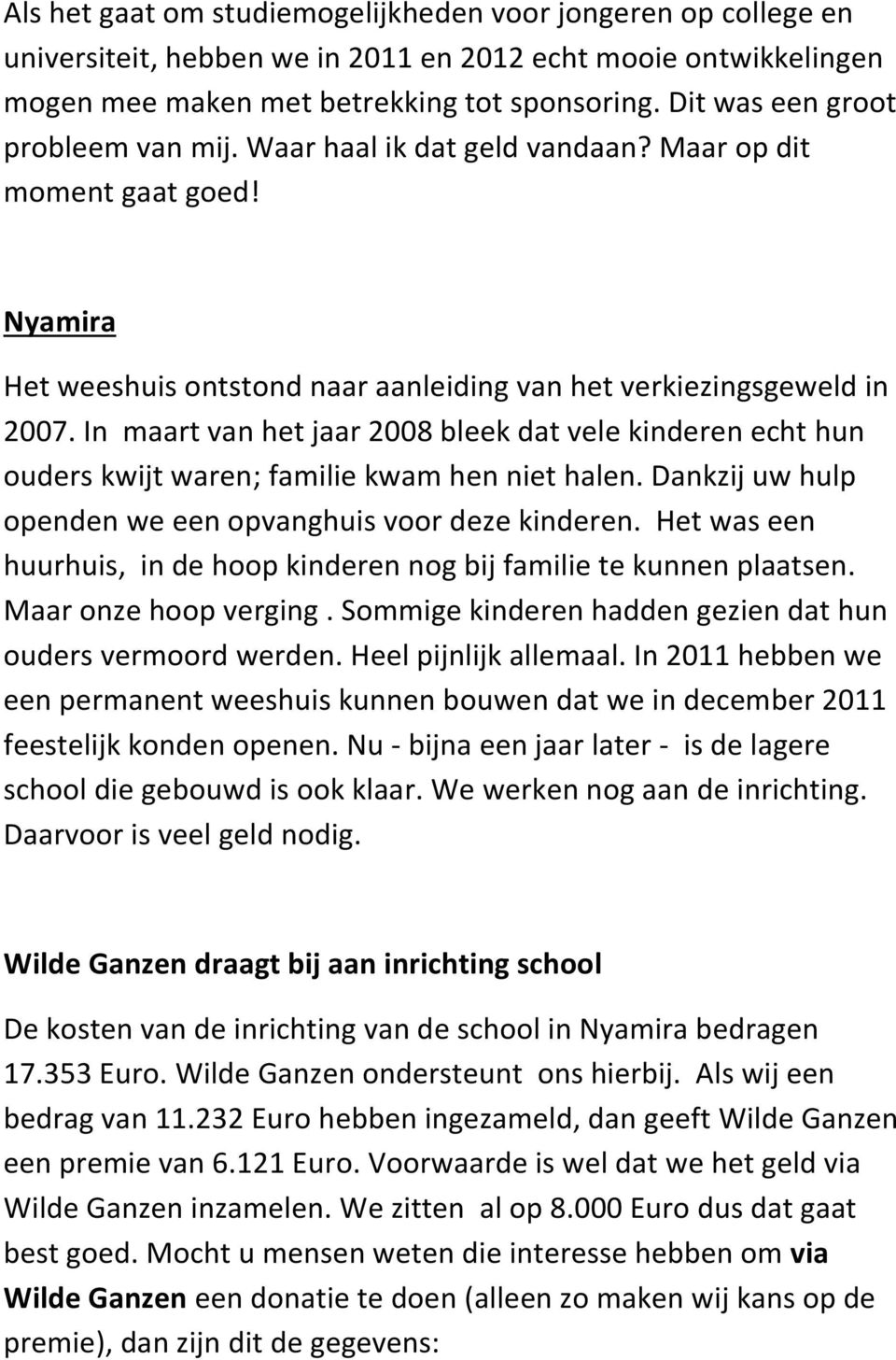 In maart van het jaar 2008 bleek dat vele kinderen echt hun ouders kwijt waren; familie kwam hen niet halen. Dankzij uw hulp openden we een opvanghuis voor deze kinderen.