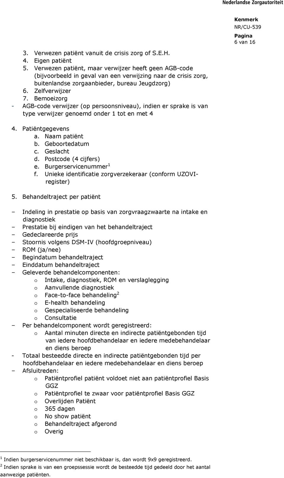 Bemoeizorg - AGB-code verwijzer (op persoonsniveau), indien er sprake is van type verwijzer genoemd onder 1 tot en met 4 4. Patiëntgegevens a. Naam patiënt b. Geboortedatum c. Geslacht d.