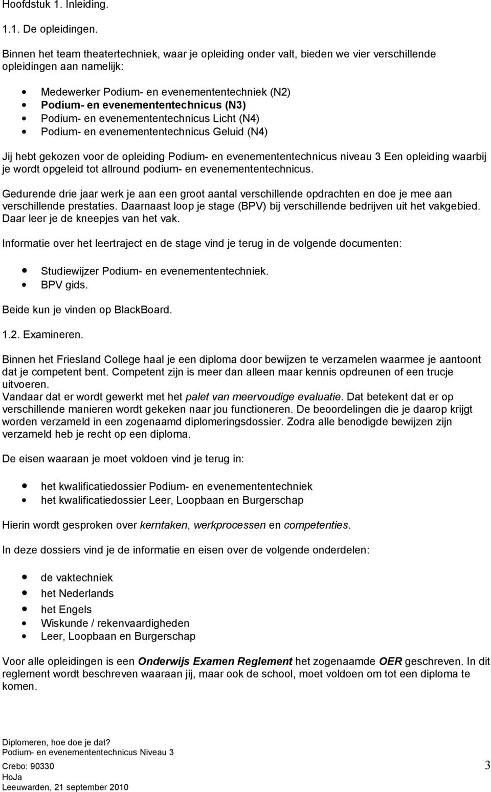 (N3) Podium- en evenemententechnicus Licht (N4) Podium- en evenemententechnicus Geluid (N4) Jij hebt gekozen voor de opleiding Podium- en evenemententechnicus niveau 3 Een opleiding waarbij je wordt