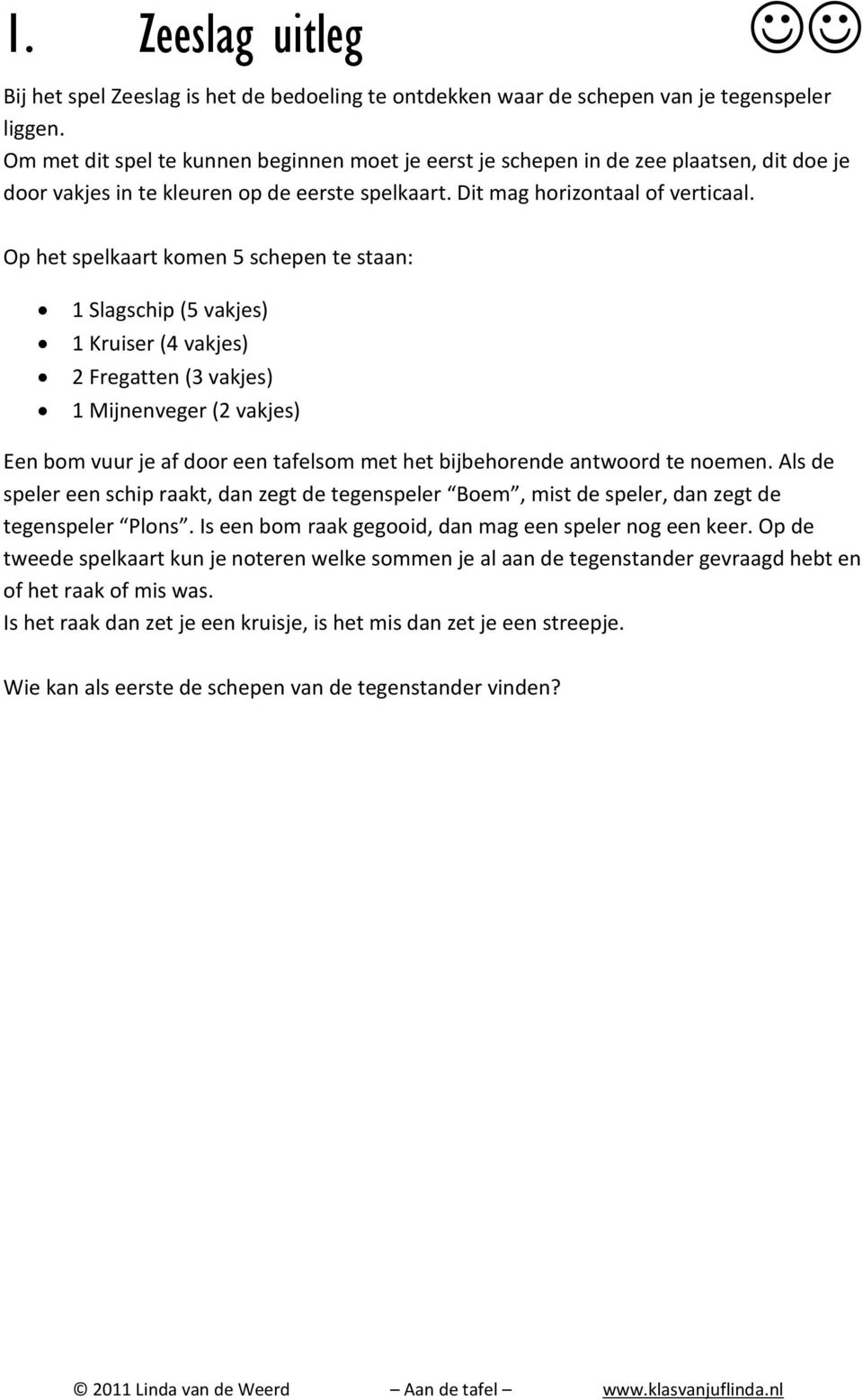 Op het spelkaart komen 5 schepen te staan: 1 Slagschip (5 vakjes) 1 Kruiser (4 vakjes) 2 Fregatten (3 vakjes) 1 Mijnenveger (2 vakjes) Een bom vuur je af door een tafelsom met het bijbehorende