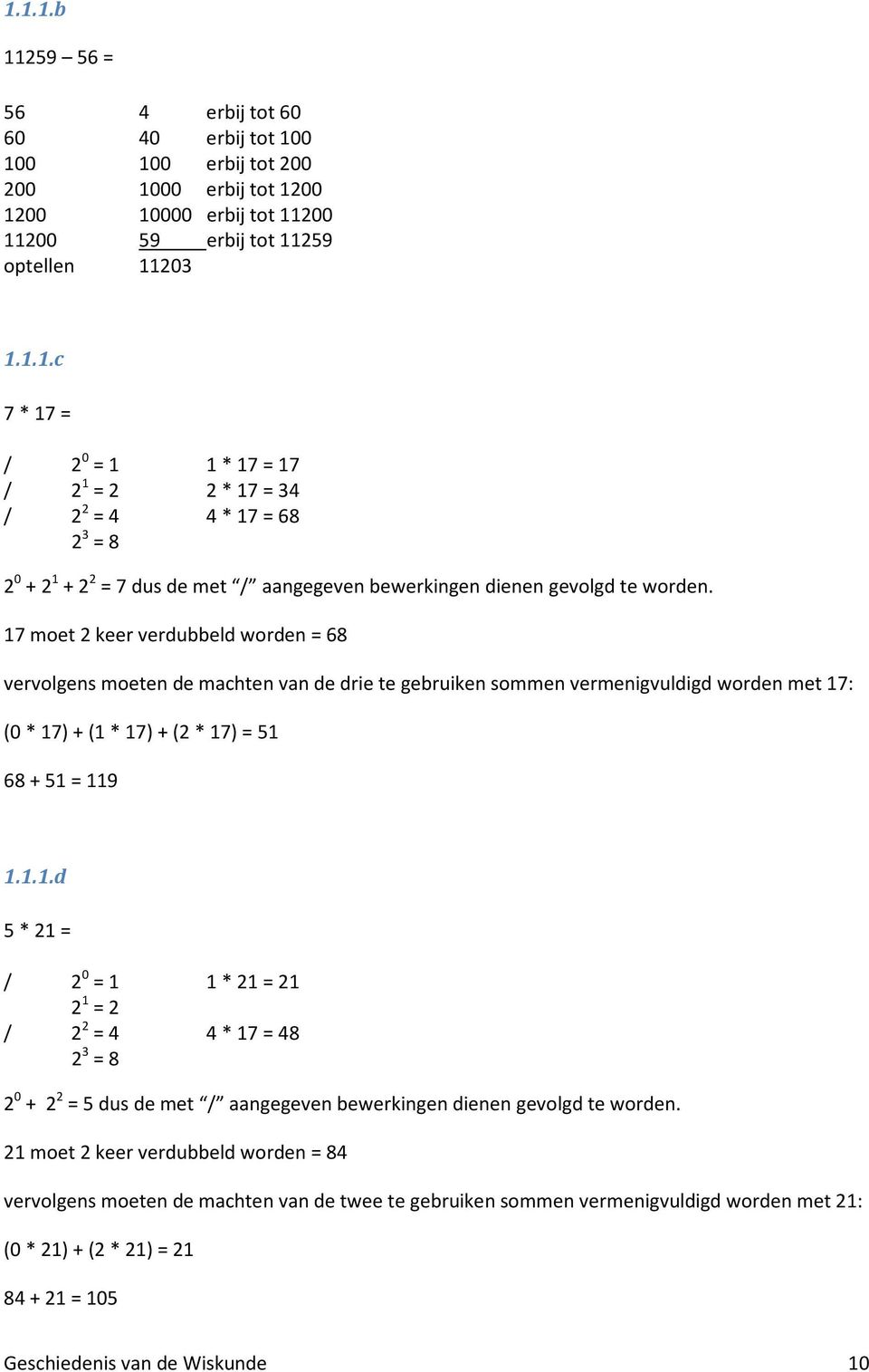 21 moet 2 keer verdubbeld worden = 84 vervolgens moeten de machten van de twee te gebruiken sommen vermenigvuldigd worden met 21: (0 * 21) + (2 * 21) = 21 84 + 21 = 105 Geschiedenis van de Wiskunde