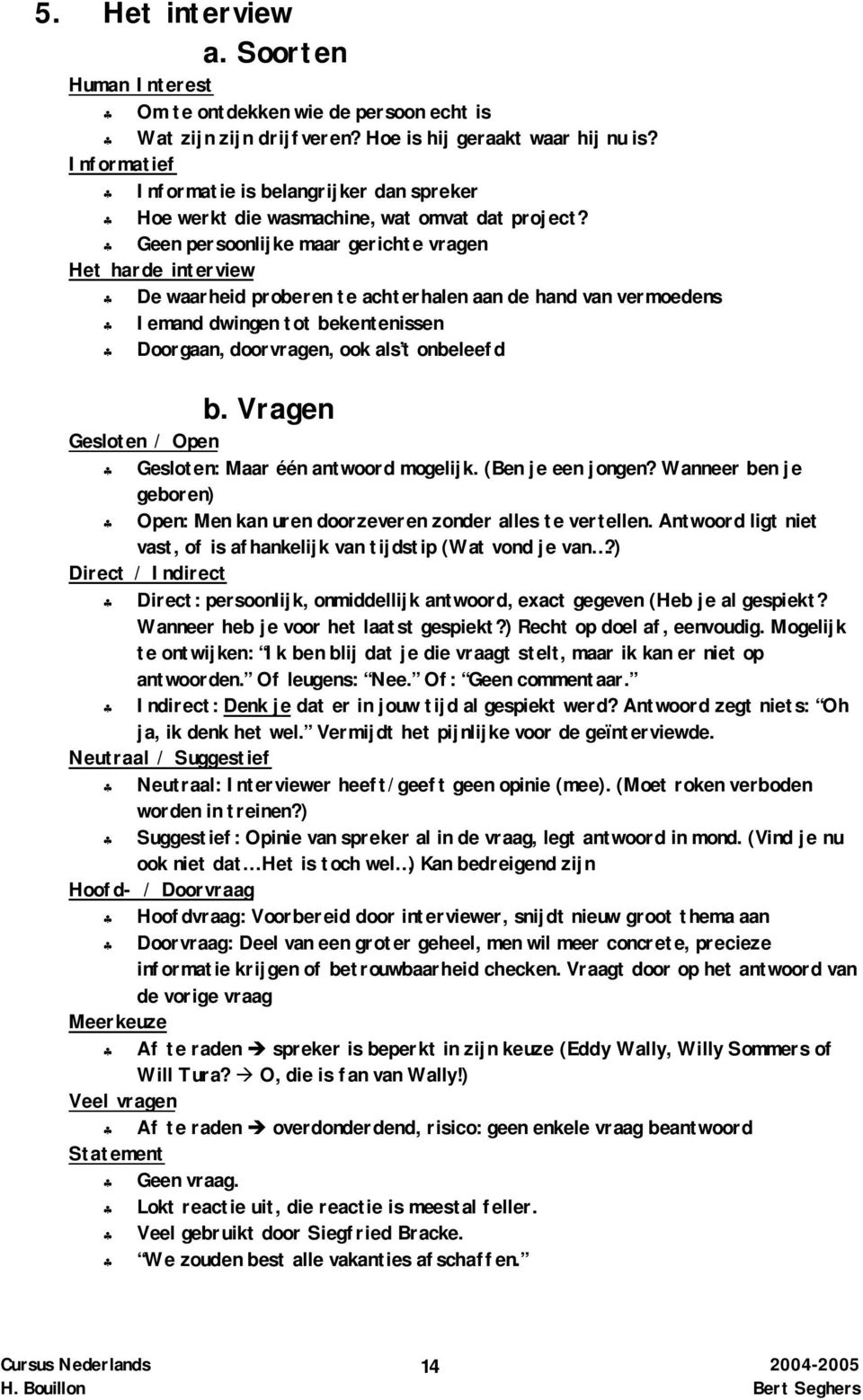 Geen persoonlijke maar gerichte vragen Het harde interview De waarheid proberen te achterhalen aan de hand van vermoedens Iemand dwingen tot bekentenissen Doorgaan, doorvragen, ook als t onbeleefd b.