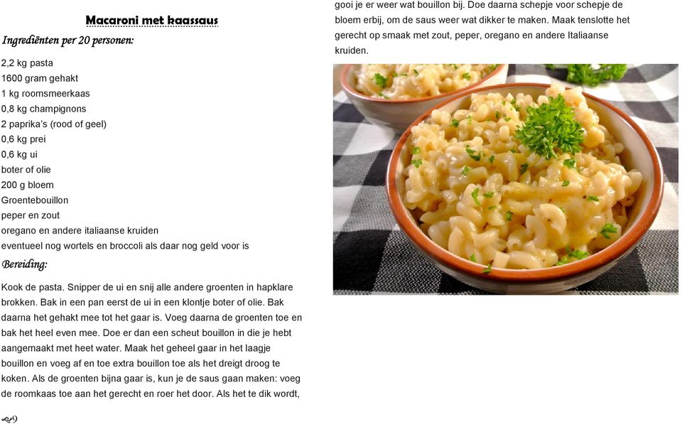 Doe daarna schepje voor schepje de bloem erbij, om de saus weer wat dikker te maken. Maak tenslotte het gerecht op smaak met zout, peper, oregano en andere Italiaanse kruiden. Kook de pasta.