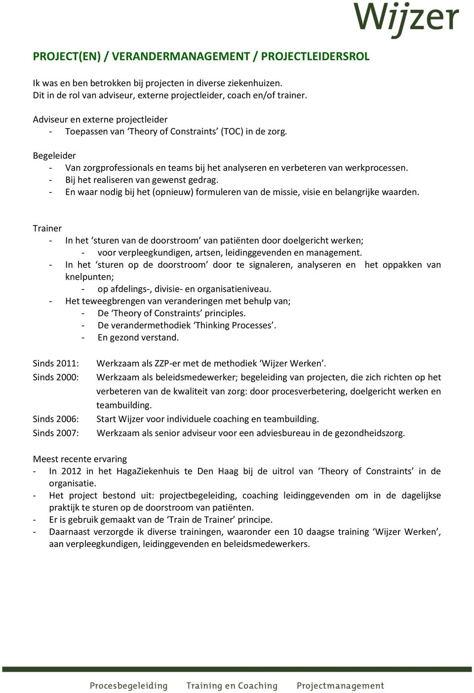 - Bij het realiseren van gewenst gedrag. - En waar nodig bij het (opnieuw) formuleren van de missie, visie en belangrijke waarden.