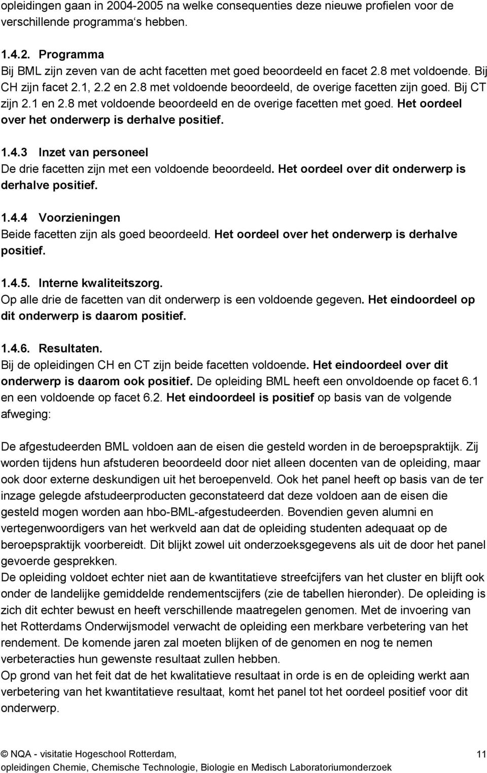 Het oordeel over het onderwerp is derhalve positief. 1.4.3 Inzet van personeel De drie facetten zijn met een voldoende beoordeeld. Het oordeel over dit onderwerp is derhalve positief. 1.4.4 Voorzieningen Beide facetten zijn als goed beoordeeld.