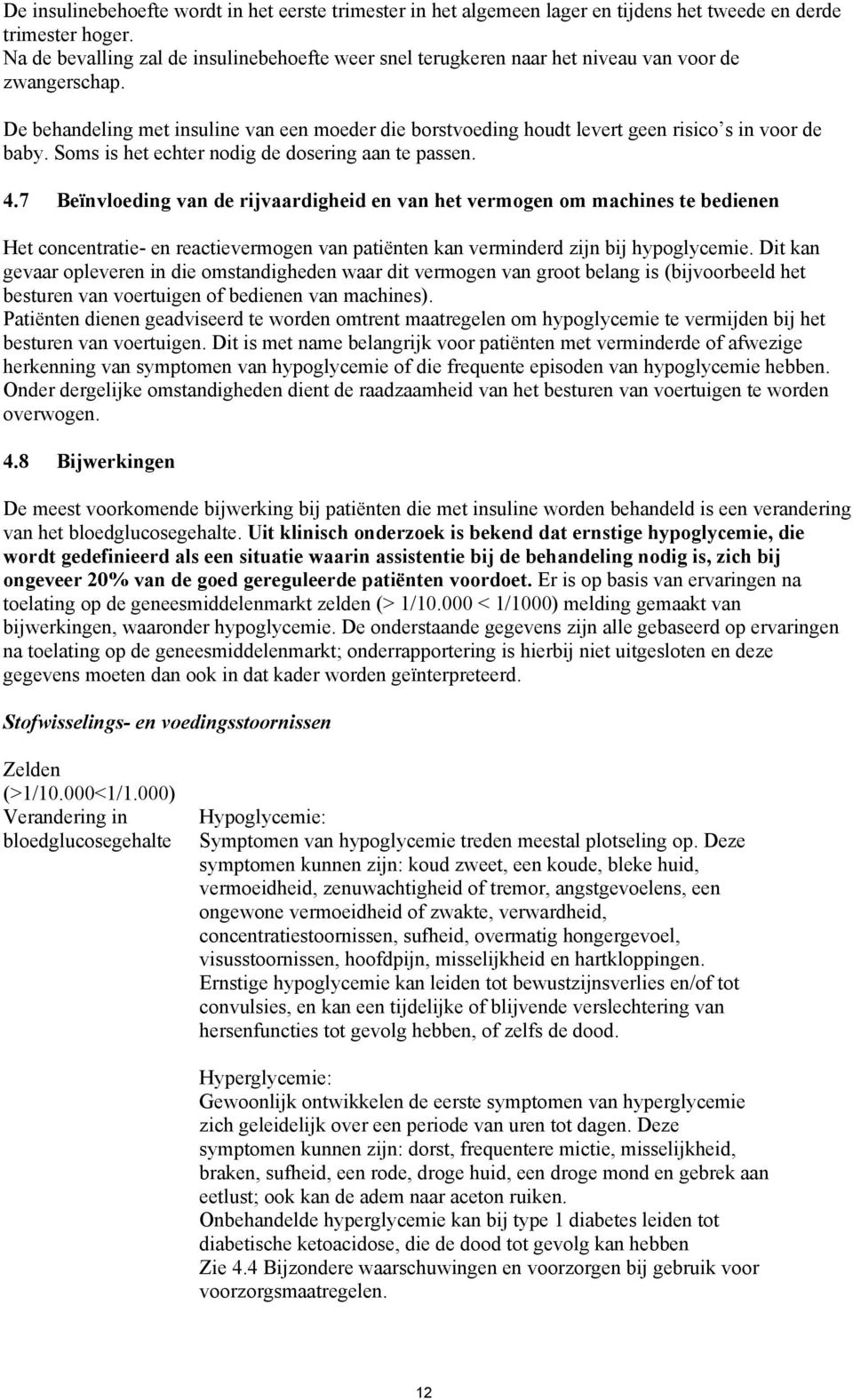 De behandeling met insuline van een moeder die borstvoeding houdt levert geen risico s in voor de baby. Soms is het echter nodig de dosering aan te passen. 4.