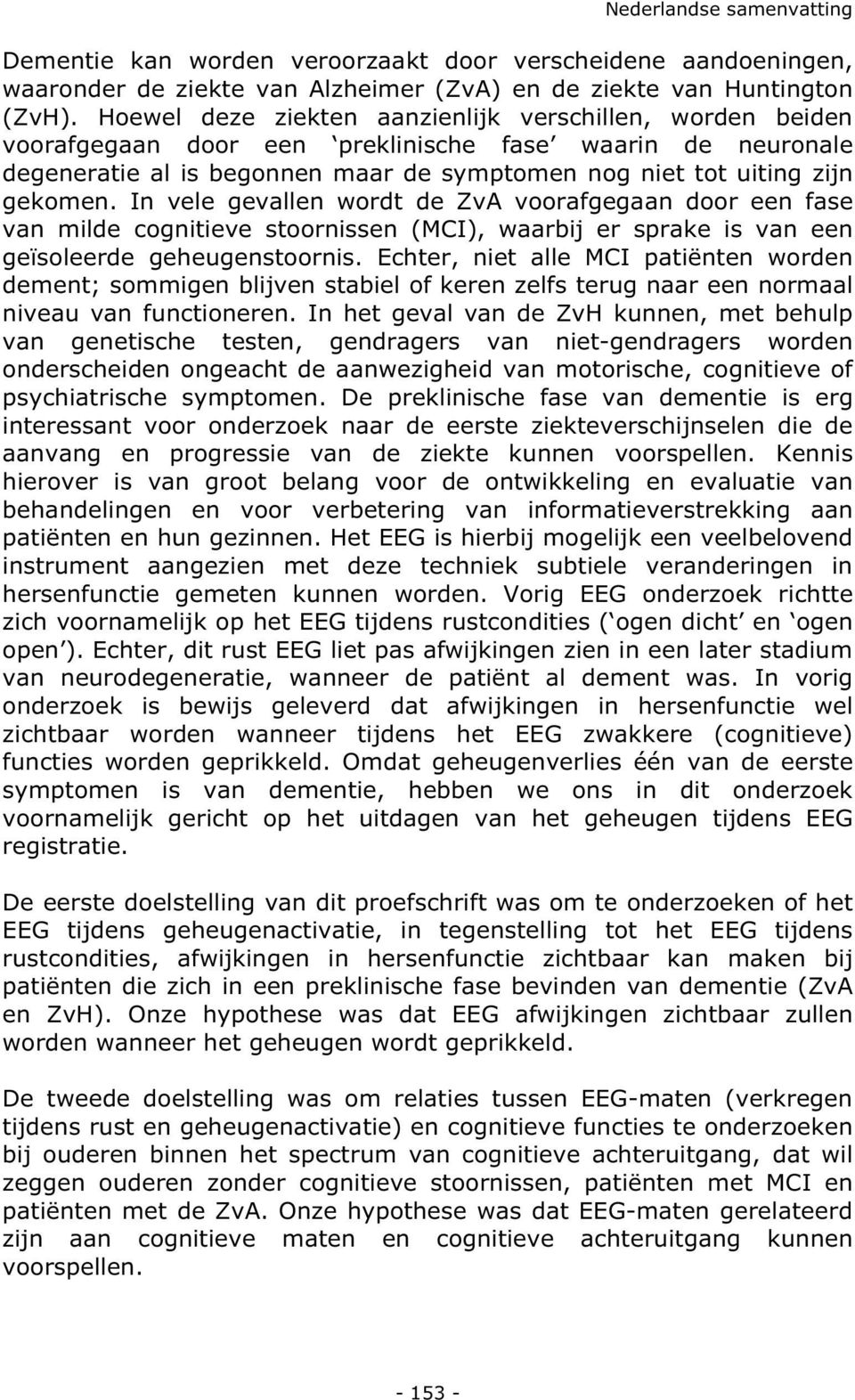 In vele gevallen wordt de ZvA voorafgegaan door een fase van milde cognitieve stoornissen (MCI), waarbij er sprake is van een geïsoleerde geheugenstoornis.