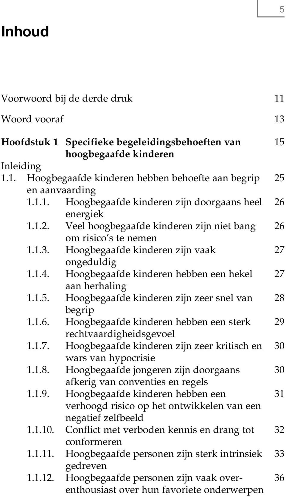 Hoogbegaafde kinderen hebben een hekel 27 aan herhaling 1.1.5. Hoogbegaafde kinderen zijn zeer snel van 28 begrip 1.1.6. Hoogbegaafde kinderen hebben een sterk 29 rechtvaardigheidsgevoel 1.1.7. Hoogbegaafde kinderen zijn zeer kritisch en 30 wars van hypocrisie 1.