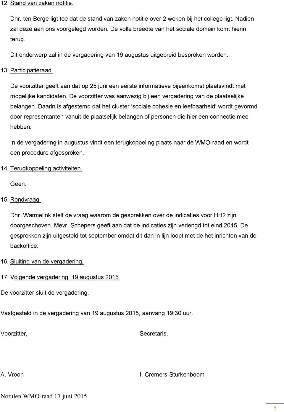 De voorzitter geeft aan dat op 25 juni een eerste informatieve bijeenkomst plaatsvindt met mogelijke kandidaten. De voorzitter was aanwezig bij een vergadering van de plaatselijke belangen.