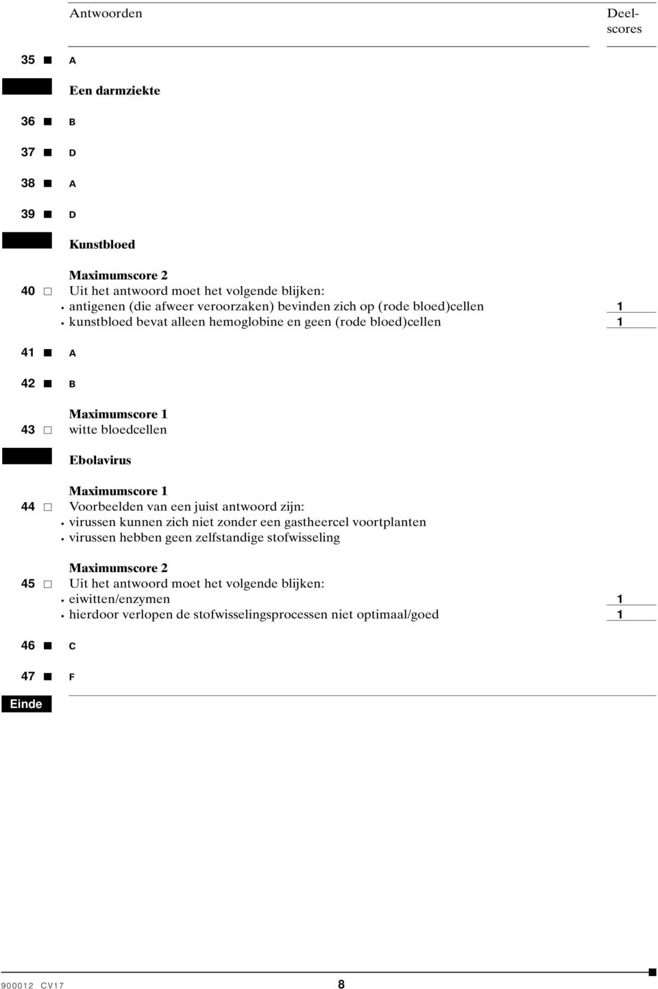 Maximumscore 44 Voorbeelden van een juist antwoord zijn: virussen kunnen zich niet zonder een gastheercel voortplanten virussen hebben geen zelfstandige