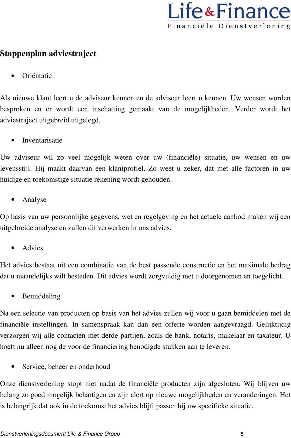 Hij maakt daarvan een klantprofiel. Zo weet u zeker, dat met alle factoren in uw huidige en toekomstige situatie rekening wordt gehouden.