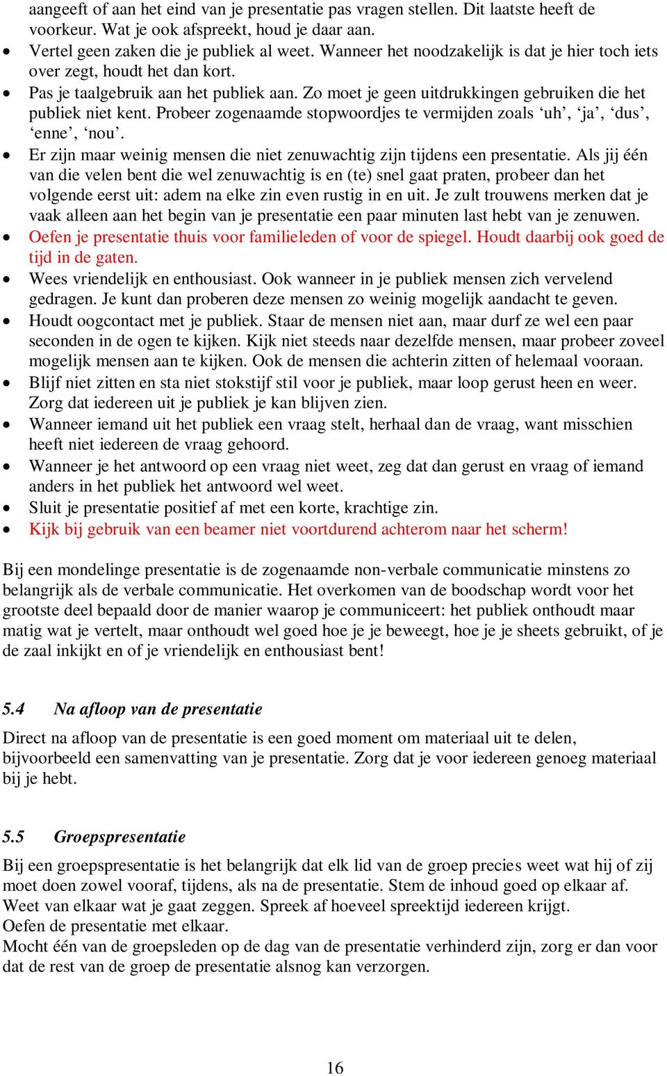 Probeer zogenaamde stopwoordjes te vermijden zoals uh, ja, dus, enne, nou. Er zijn maar weinig mensen die niet zenuwachtig zijn tijdens een presentatie.