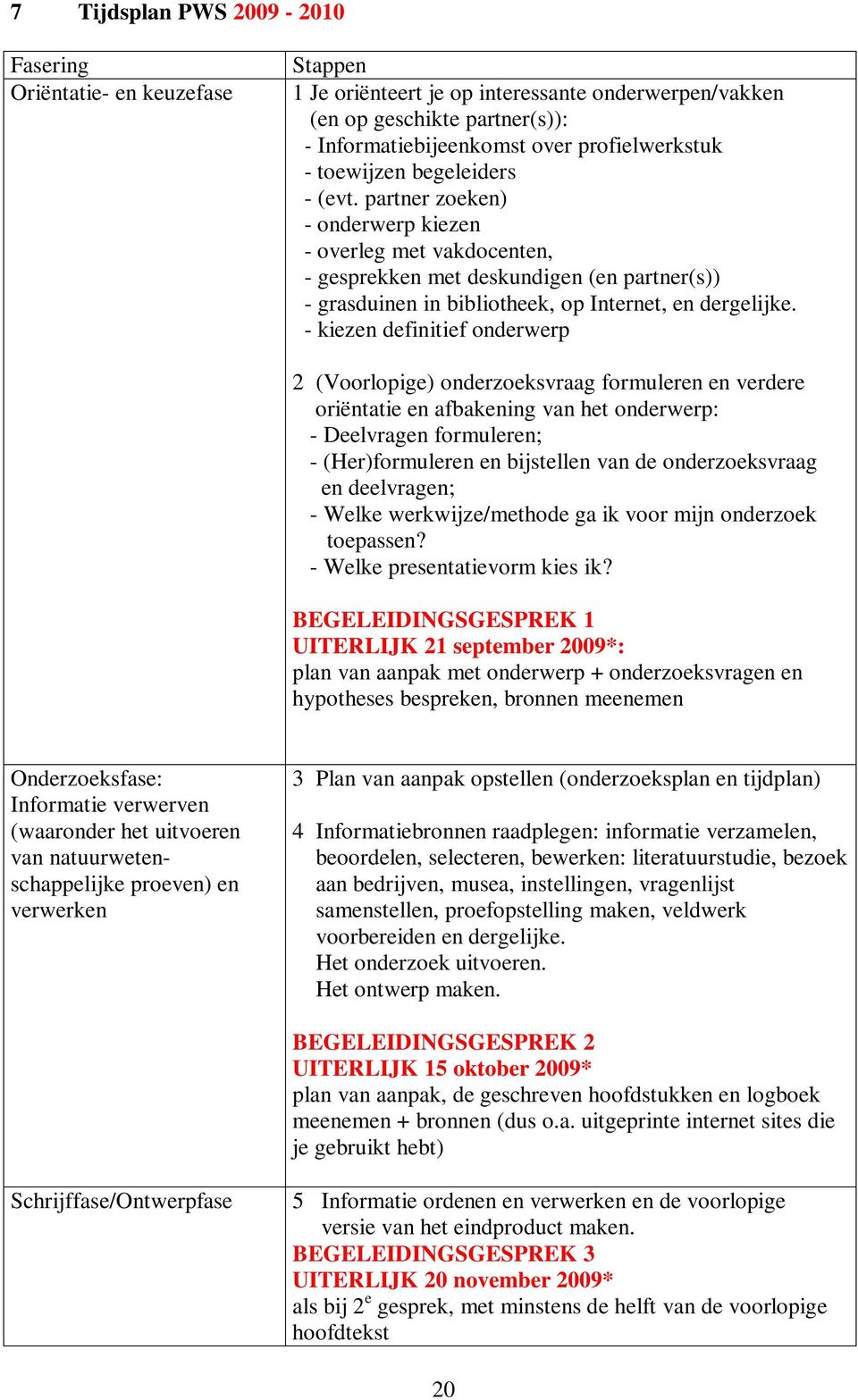 - kiezen definitief onderwerp 2 (Voorlopige) onderzoeksvraag formuleren en verdere oriëntatie en afbakening van het onderwerp: - Deelvragen formuleren; - (Her)formuleren en bijstellen van de