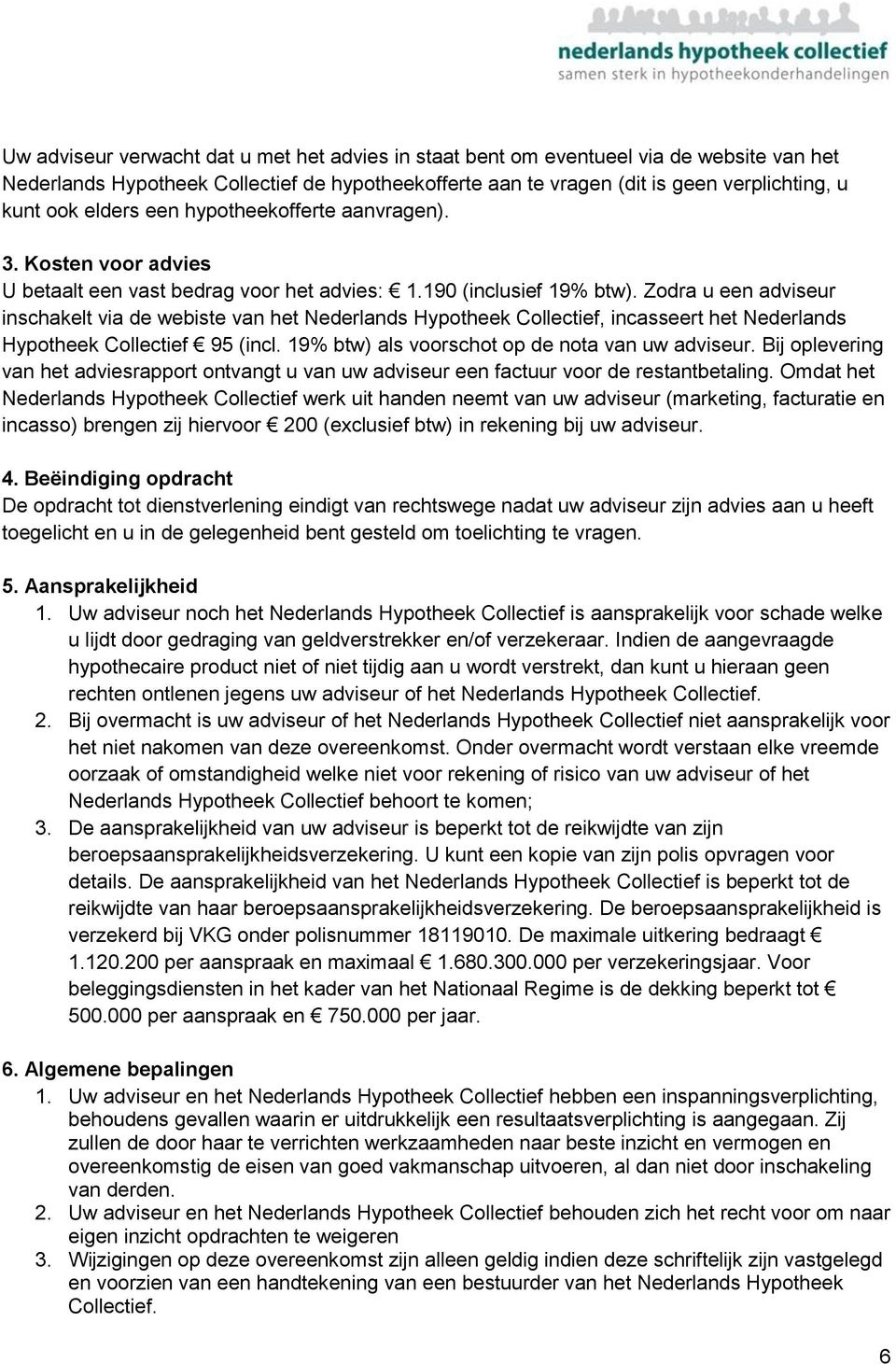 Zodra u een adviseur inschakelt via de webiste van het Nederlands Hypotheek Collectief, incasseert het Nederlands Hypotheek Collectief 95 (incl. 19% btw) als voorschot op de nota van uw adviseur.