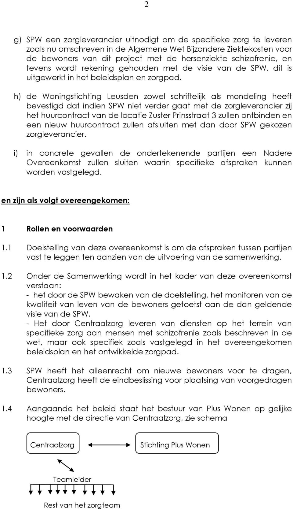 h) de Woningstichting Leusden zowel schriftelijk als mondeling heeft bevestigd dat indien SPW niet verder gaat met de zorgleverancier zij het huurcontract van de locatie Zuster Prinsstraat 3 zullen