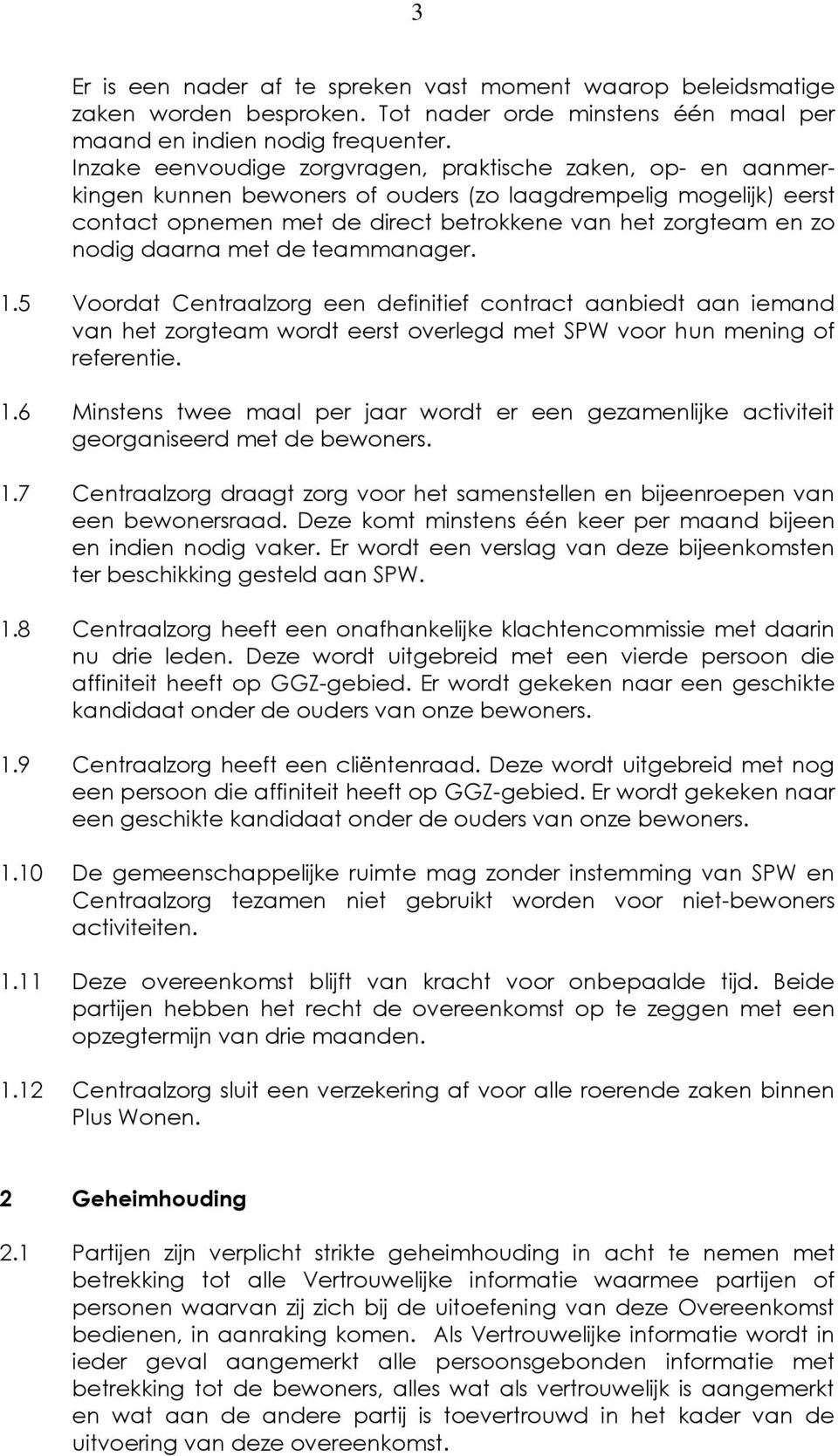 daarna met de teammanager. 1.5 Voordat Centraalzorg een definitief contract aanbiedt aan iemand van het zorgteam wordt eerst overlegd met SPW voor hun mening of referentie. 1.6 Minstens twee maal per jaar wordt er een gezamenlijke activiteit georganiseerd met de bewoners.